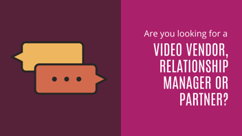 Do you need a Video Vendor, Relationship manager or partner for your next project?